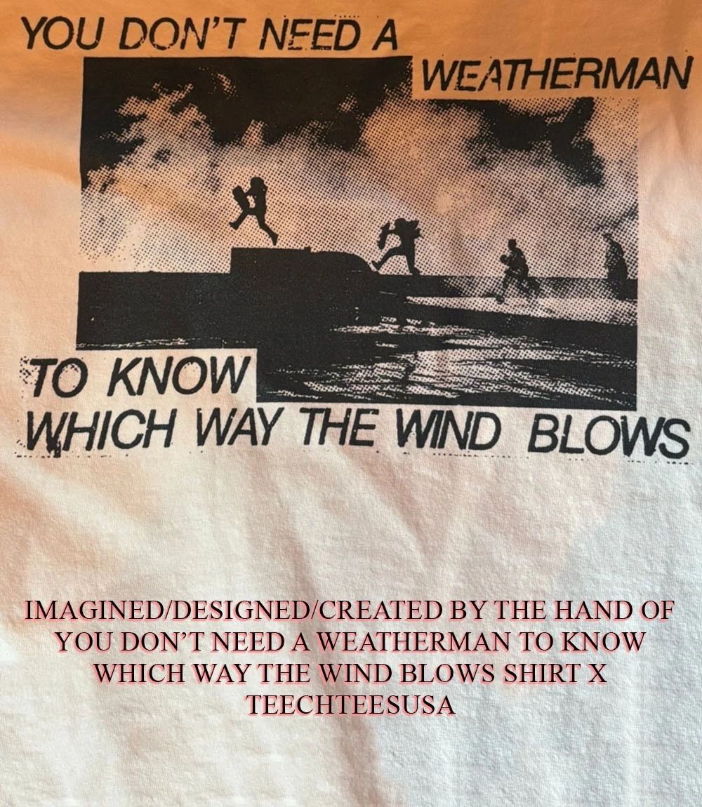 You dont need a weatherman to know which way the wind blows shirt Unisex T-shirt, Sweatshirt, Hoodie, Long Sleeve Tee - T-Shirt, Sweatshirt, Hoodie
