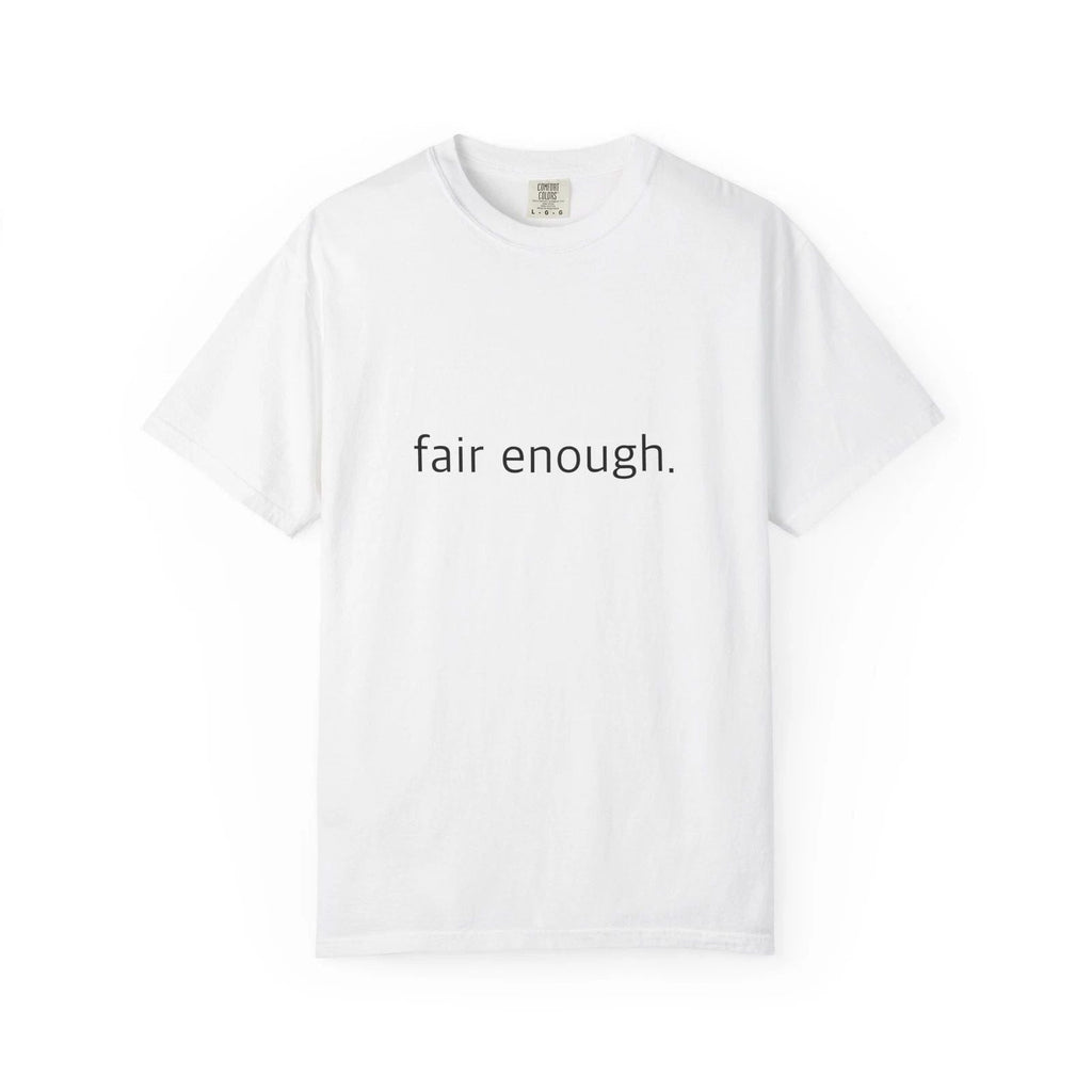 "Fair Enough." Funny T-Shirt - Comfort Colors 1717 Garment-Dyed Unisex T-shirt, Sweatshirt, Hoodie, Long Sleeve Tee - T-Shirt, Sweatshirt, Hoodie