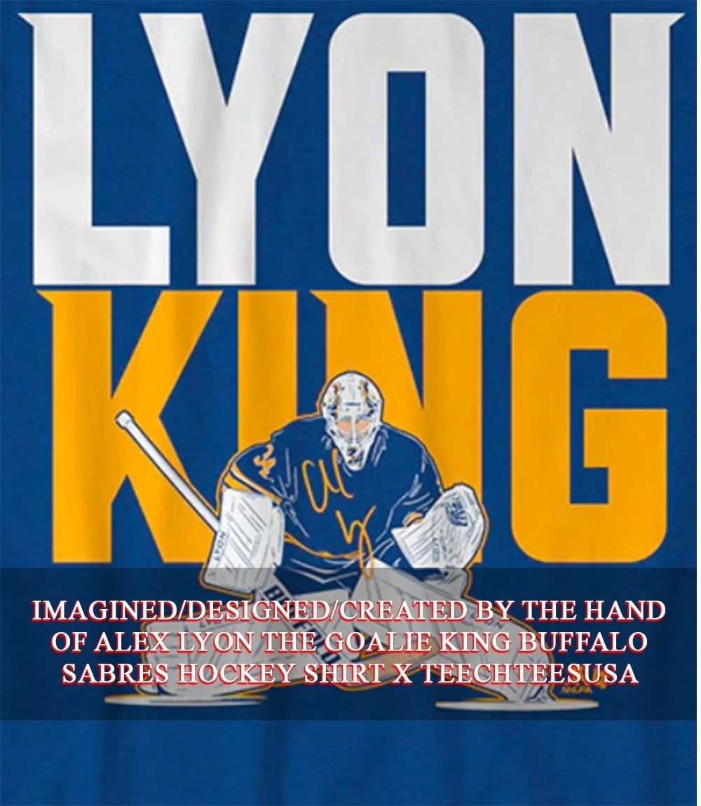 Alex Lyon The Goalie King Buffalo Sabres Hockey shirt Unisex T-shirt, Sweatshirt, Hoodie, Long Sleeve Tee - T-Shirt, Sweatshirt, Hoodie