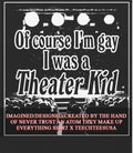 Of course Im gay I was a theater kid shirt Unisex T-shirt, Sweatshirt, Hoodie, Long Sleeve Tee - T-Shirt, Sweatshirt, Hoodie