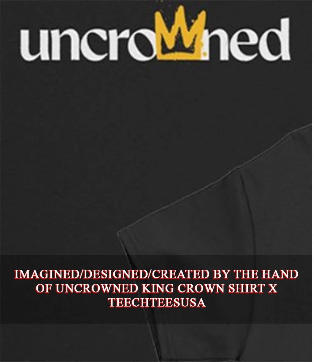 Uncrowned King crown shirt Unisex T-shirt, Sweatshirt, Hoodie, Long Sleeve Tee - T-Shirt, Sweatshirt, Hoodie