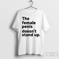 Classic The Female Penis Doesnt Stand Up T Shirts Unisex T-shirt, Sweatshirt, Hoodie, Long Sleeve Tee - T-Shirt, Sweatshirt, Hoodie