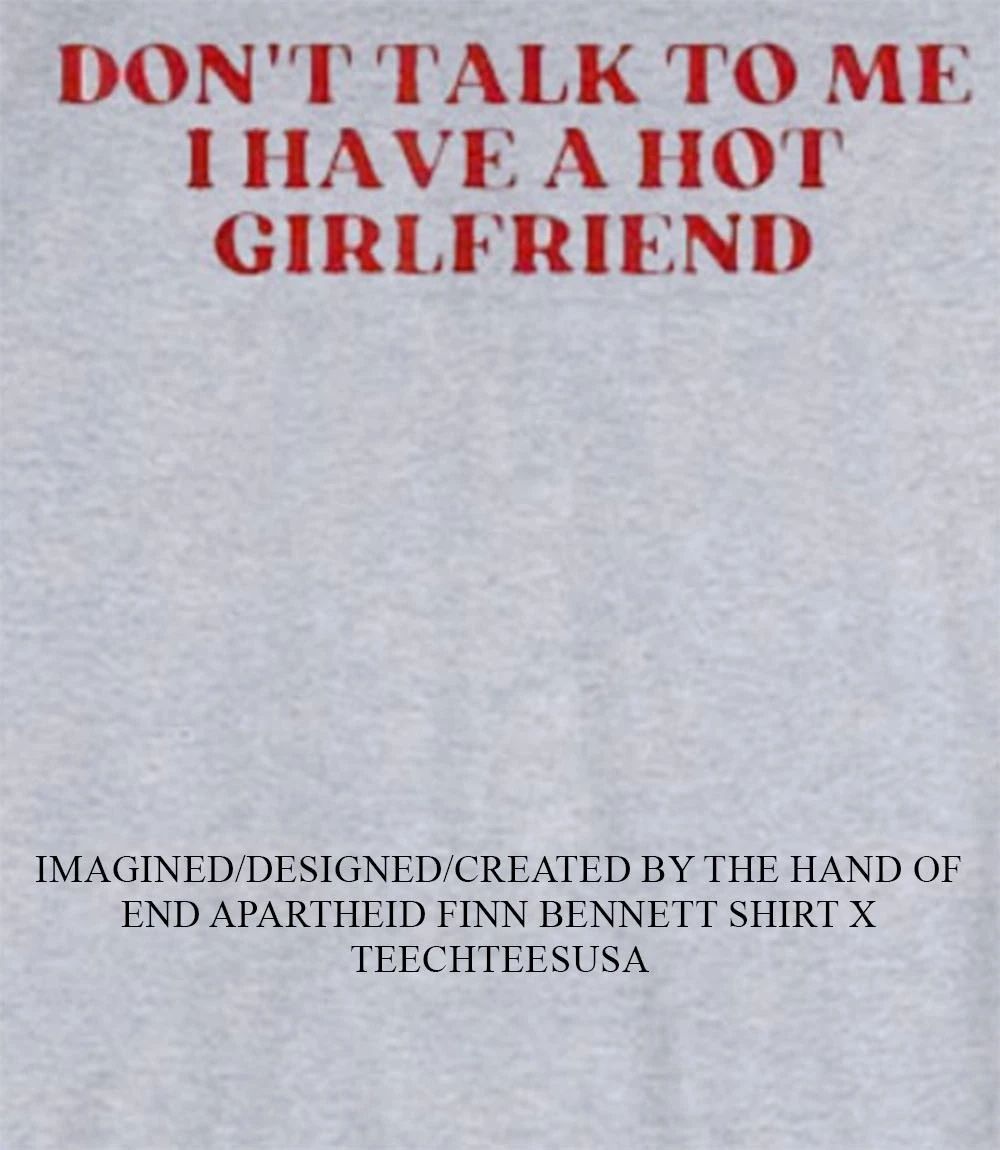 Dont talk to me I have a hot girlfriend shirt Unisex T-shirt, Sweatshirt, Hoodie, Long Sleeve Tee - T-Shirt, Sweatshirt, Hoodie