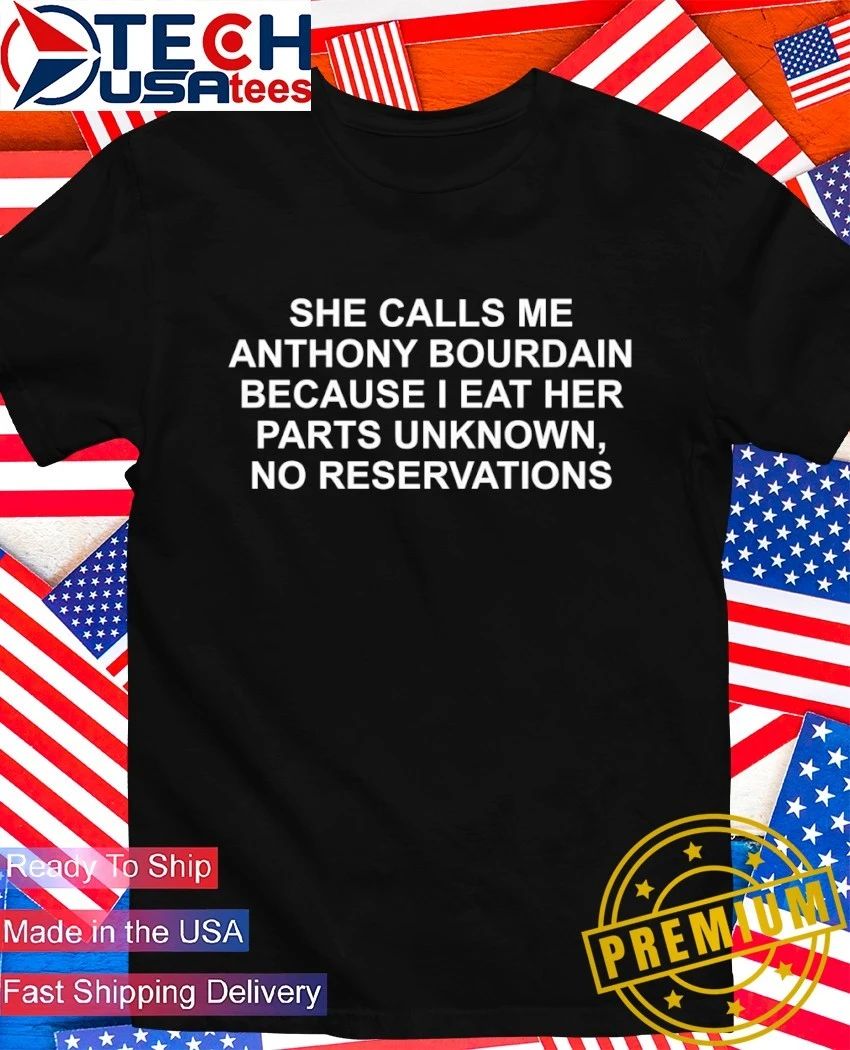 She calls me Anthony Bourdain because I eat her parts unknown no reservations shirt Unisex T-shirt, Sweatshirt, Hoodie, Long Sleeve Tee - T-Shirt, Sweatshirt, Hoodie