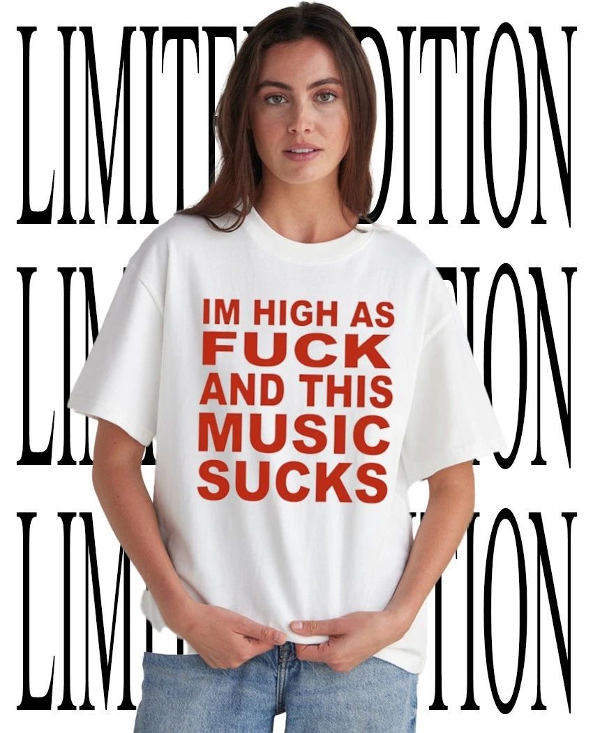 Im high as fck and this music sucks shirt Unisex T-shirt, Sweatshirt, Hoodie, Long Sleeve Tee - T-Shirt, Sweatshirt, Hoodie