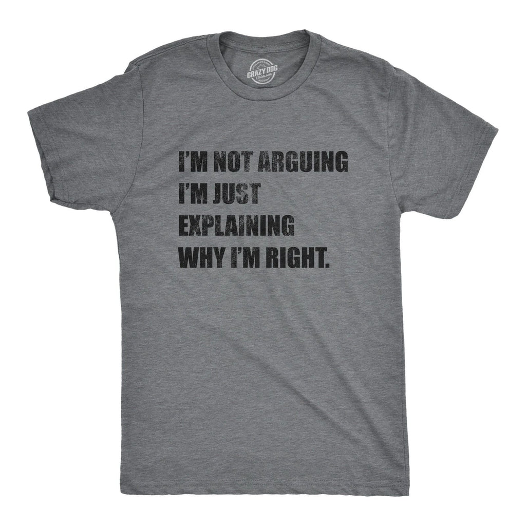 Mens I'm Not Arguing I'm Just Explaining Why I'm Right T Shirt Funny Novelty Unisex T-shirt, Sweatshirt, Hoodie, Long Sleeve Tee - T-Shirt, Sweatshirt, Hoodie
