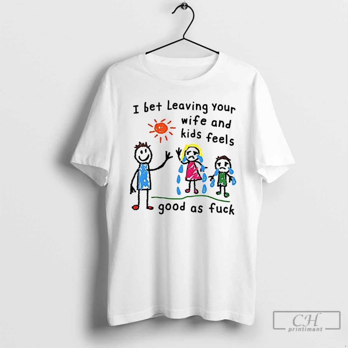Classic I Bet Leaving Your Wife And Kids Feels Good As Fuck T Shirts Unisex T-shirt, Sweatshirt, Hoodie, Long Sleeve Tee - T-Shirt, Sweatshirt, Hoodie