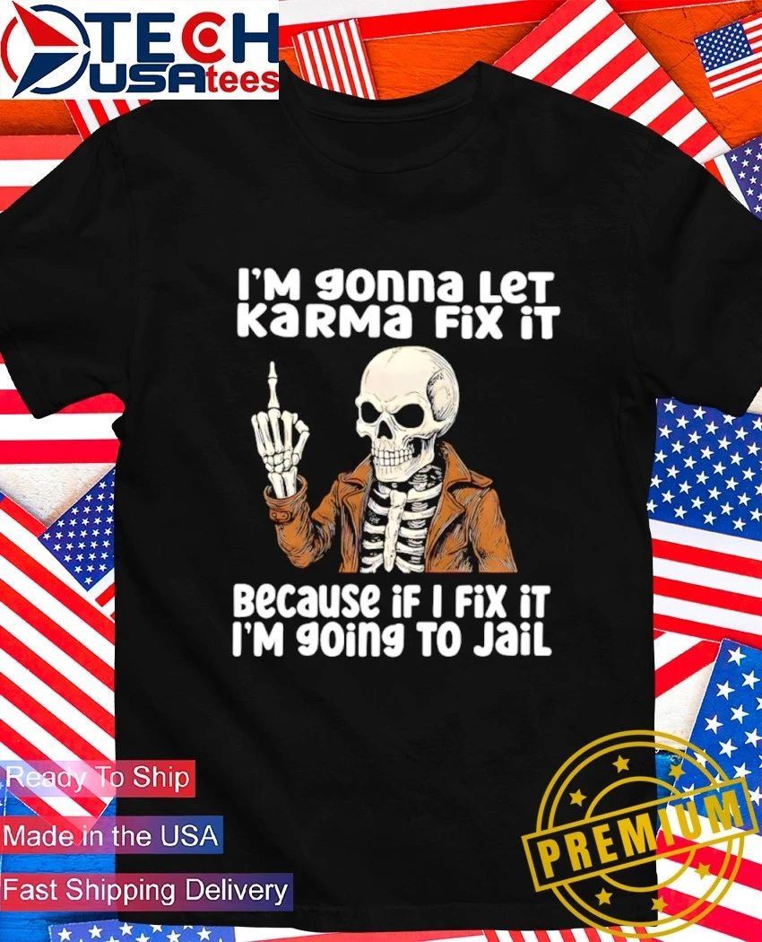 Skeleton Im gonna let karma fix it because if I fix it Im going to jail shirt Unisex T-shirt, Sweatshirt, Hoodie, Long Sleeve Tee - T-Shirt, Sweatshirt, Hoodie