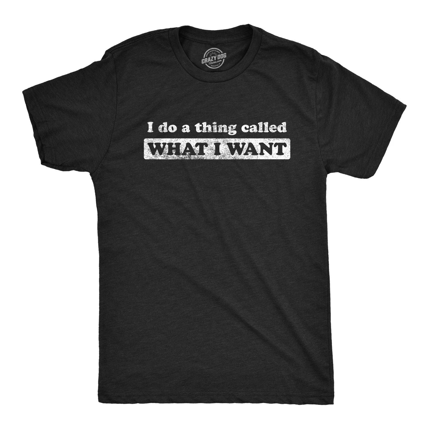 Mens I Do A Thing Called What I Want T Shirt Funny Sarcastic Novelty Tee Unisex T-shirt, Sweatshirt, Hoodie, Long Sleeve Tee - T-Shirt, Sweatshirt, Hoodie