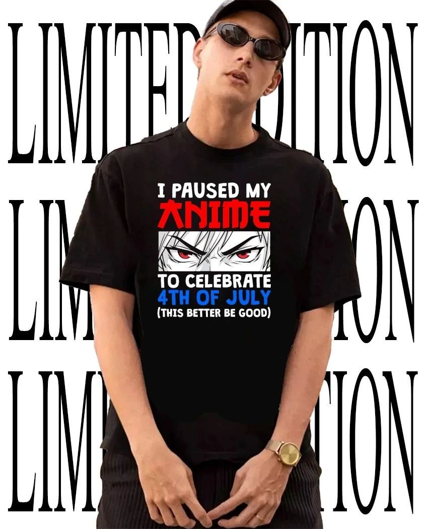 I paused my to celebrate 4th of July this better be good anime shirt Unisex T-shirt, Sweatshirt, Hoodie, Long Sleeve Tee - T-Shirt, Sweatshirt, Hoodie