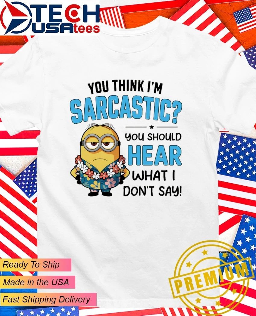 Minion You think Im sarcastic you should hear what I dont say shirt Unisex T-shirt, Sweatshirt, Hoodie, Long Sleeve Tee - T-Shirt, Sweatshirt, Hoodie