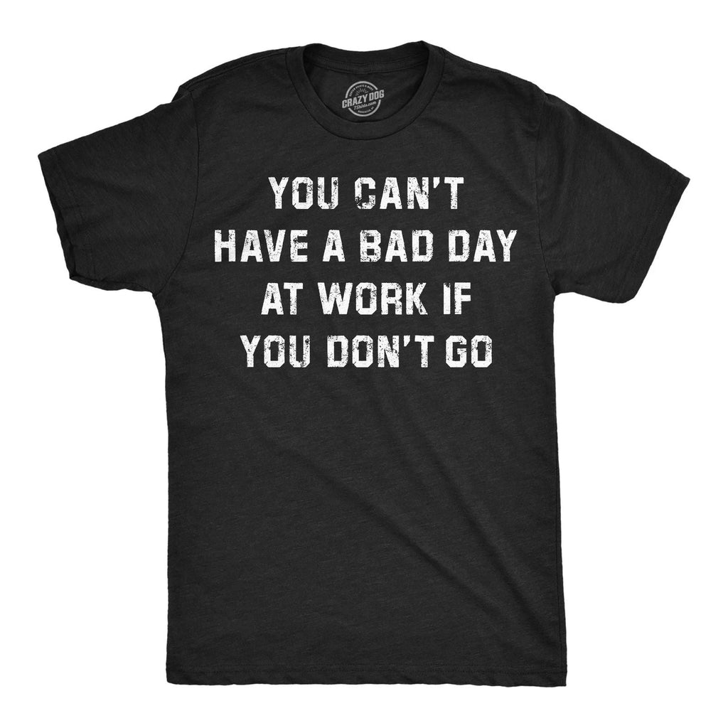 Mens Funny T Shirts You Cant Have A Bad Day At Work If You Dont Go Sarcastic Unisex T-shirt, Sweatshirt, Hoodie, Long Sleeve Tee - T-Shirt, Sweatshirt, Hoodie