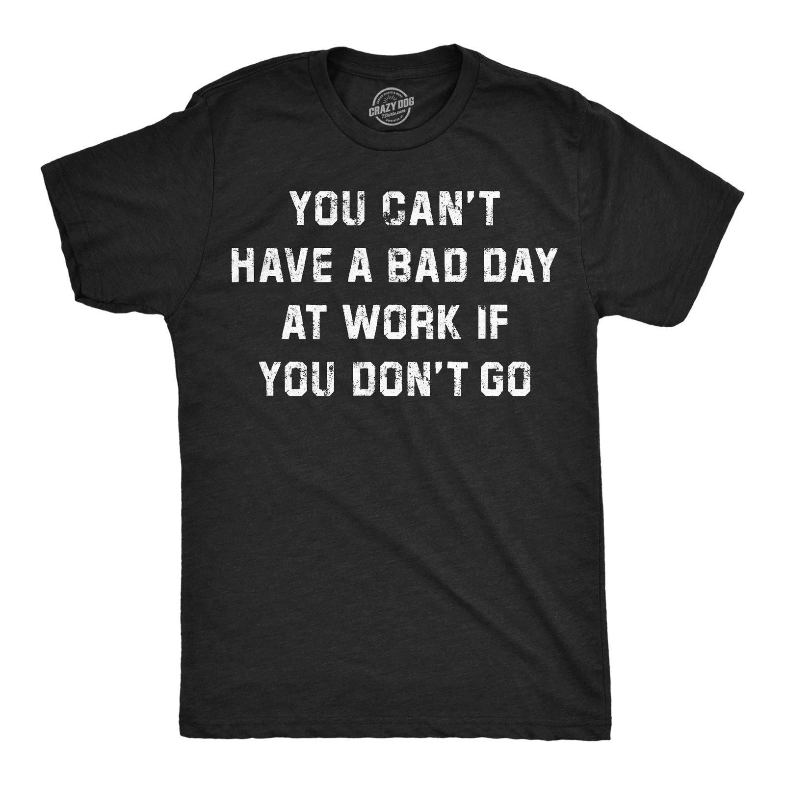 Mens Funny T Shirts You Cant Have A Bad Day At Work If You Dont Go Sarcastic Unisex T-shirt, Sweatshirt, Hoodie, Long Sleeve Tee - T-Shirt, Sweatshirt, Hoodie