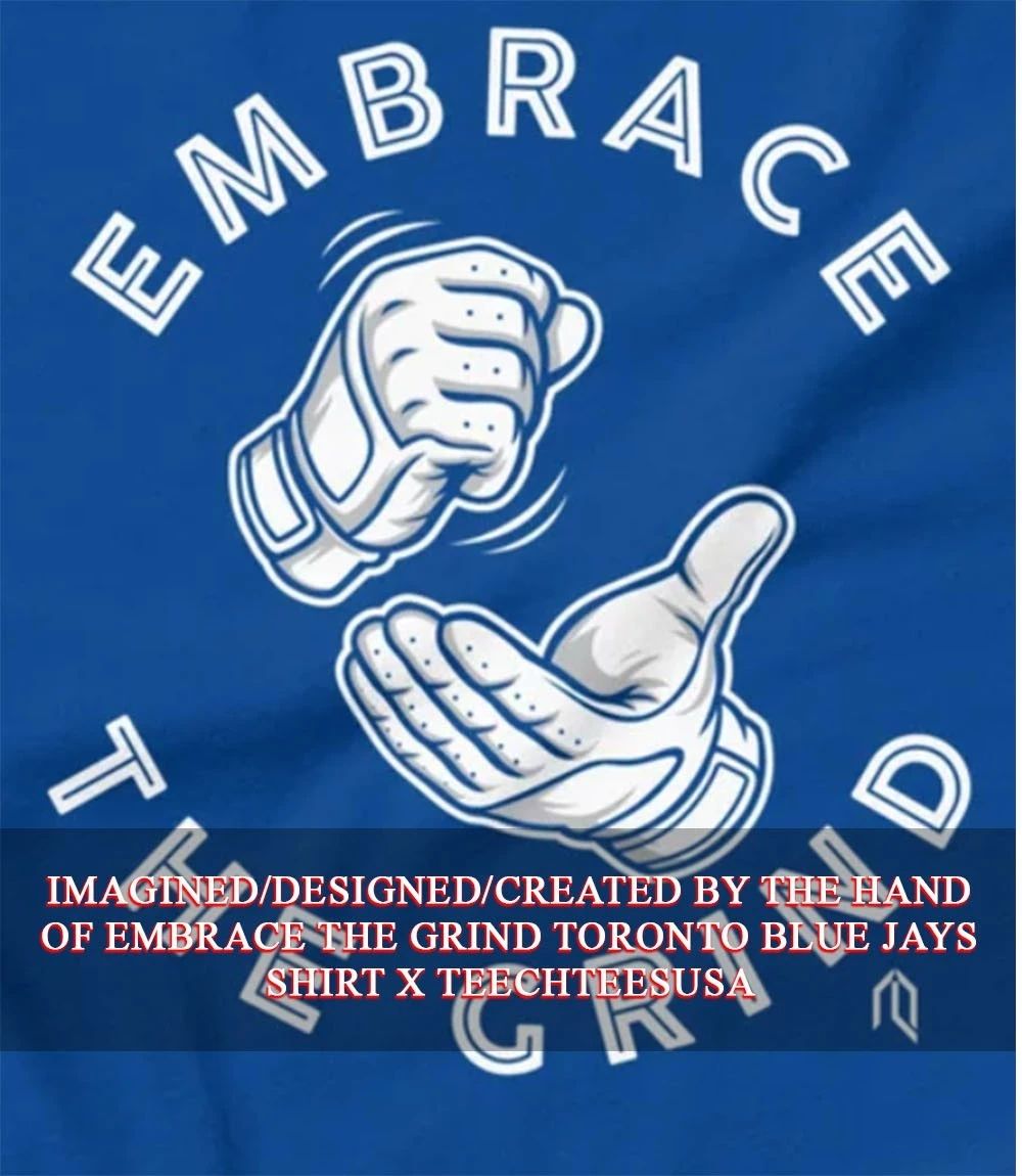 Embrace The Grind Toronto Blue Jays shirt Unisex T-shirt, Sweatshirt, Hoodie, Long Sleeve Tee - T-Shirt, Sweatshirt, Hoodie