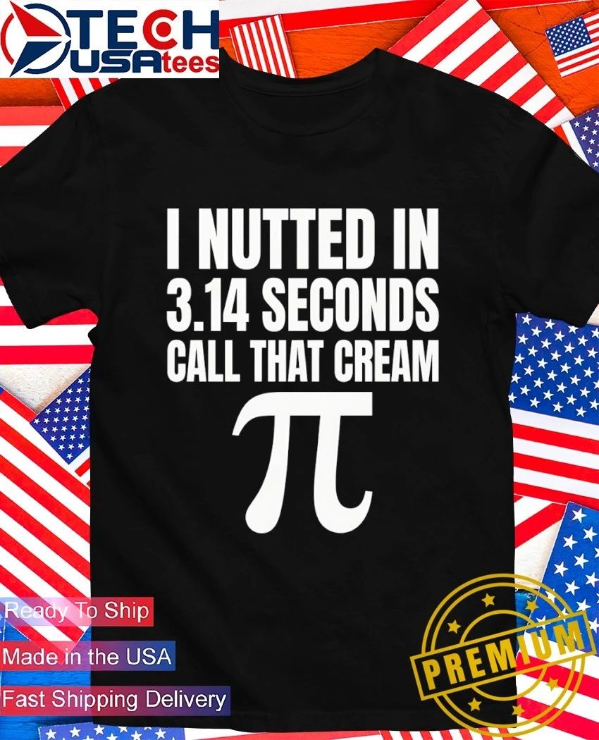 I nutted in 3.14 seconds call that cream Pi shirt Unisex T-shirt, Sweatshirt, Hoodie, Long Sleeve Tee - T-Shirt, Sweatshirt, Hoodie