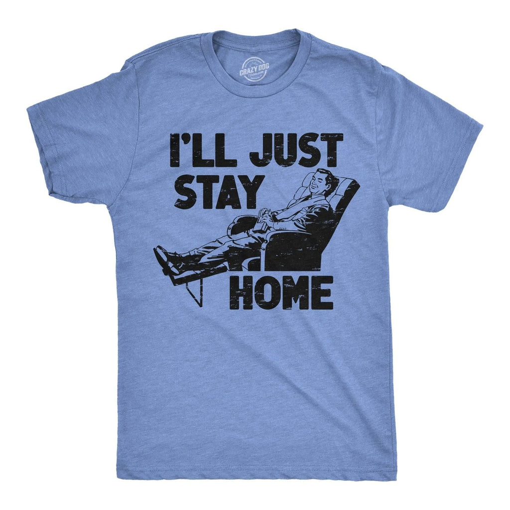 Mens Funny T Shirts Ill Just Stay Home Sarcastic Lazy Graphic Novelty Tee for Unisex T-shirt, Sweatshirt, Hoodie, Long Sleeve Tee - T-Shirt, Sweatshirt, Hoodie