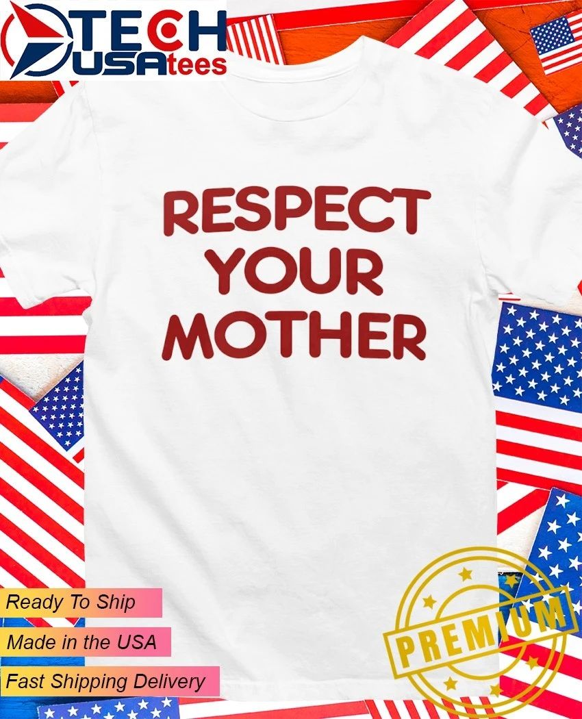 Respect your mother shirt Unisex T-shirt, Sweatshirt, Hoodie, Long Sleeve Tee - T-Shirt, Sweatshirt, Hoodie