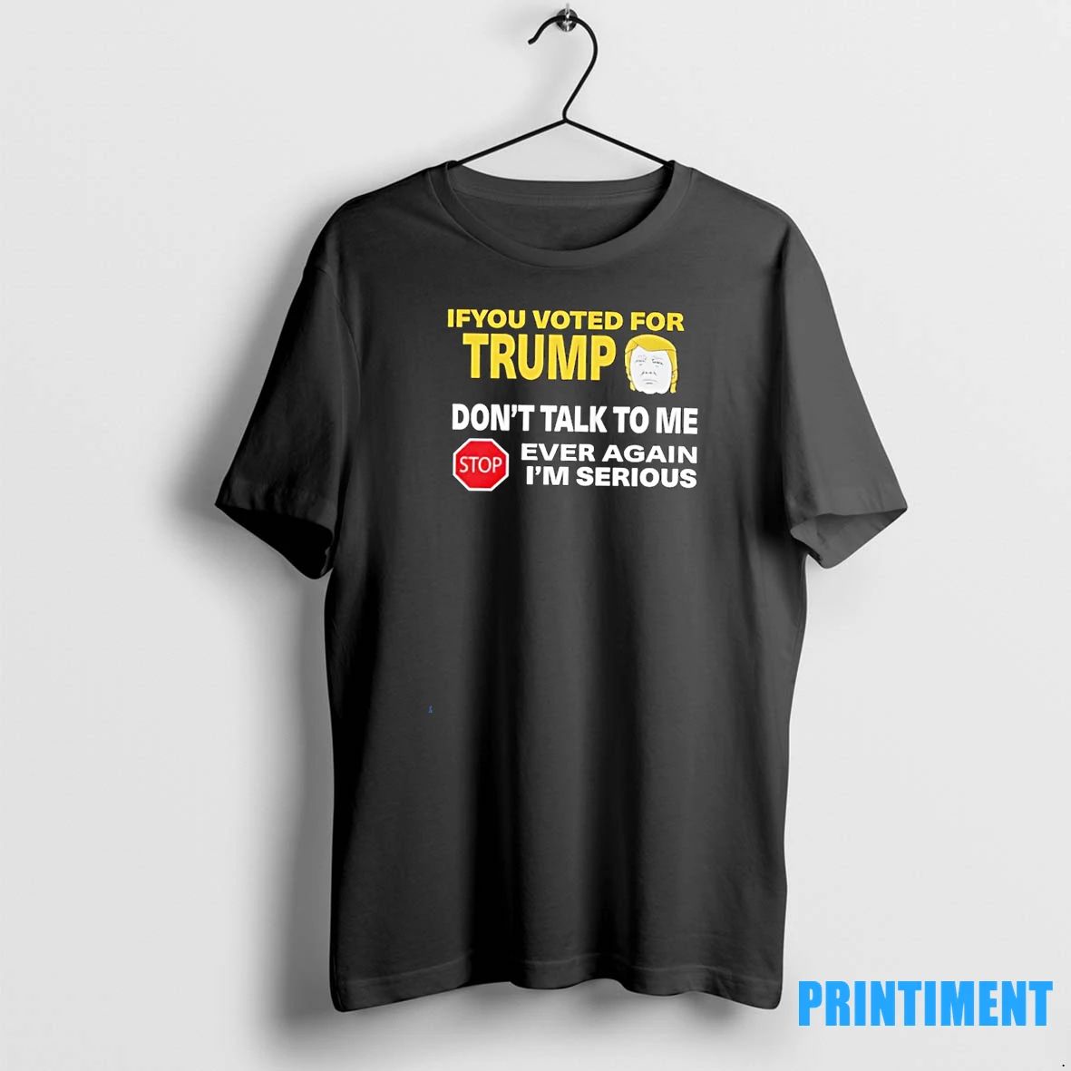 If You Voted For Trump Dont Talk To Me Ever Again Im Serious Tshirts Sweater Unisex T-shirt, Sweatshirt, Hoodie, Long Sleeve Tee - T-Shirt, Sweatshirt, Hoodie