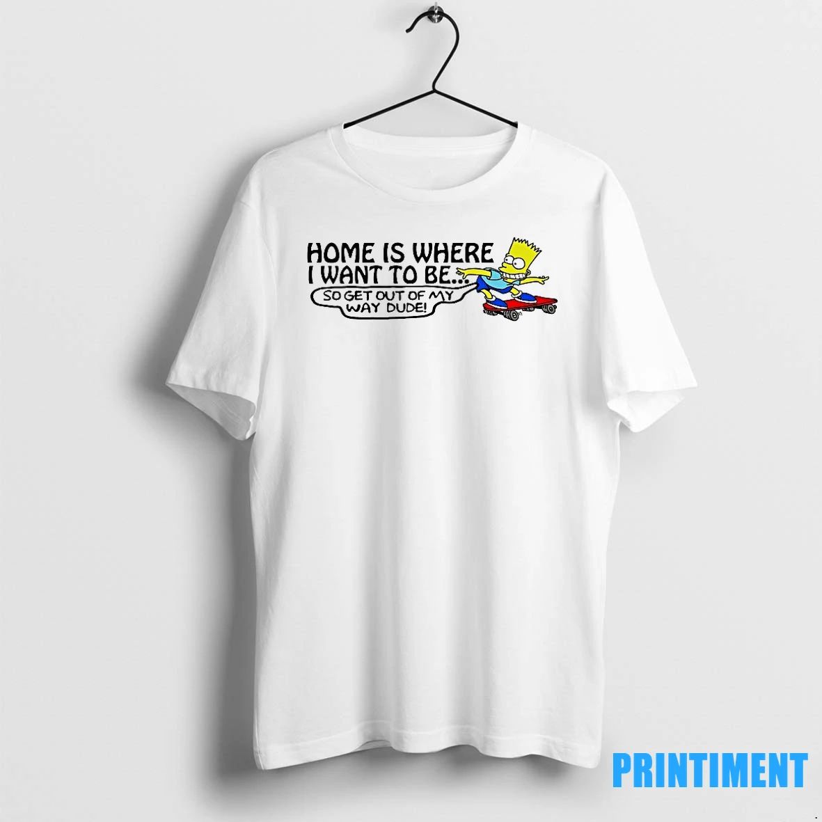 Bart Simpson Home Is Where I Want To Be Get Out Of My Way Dude Unisex T-shirt, Sweatshirt, Hoodie, Long Sleeve Tee - T-Shirt, Sweatshirt, Hoodie