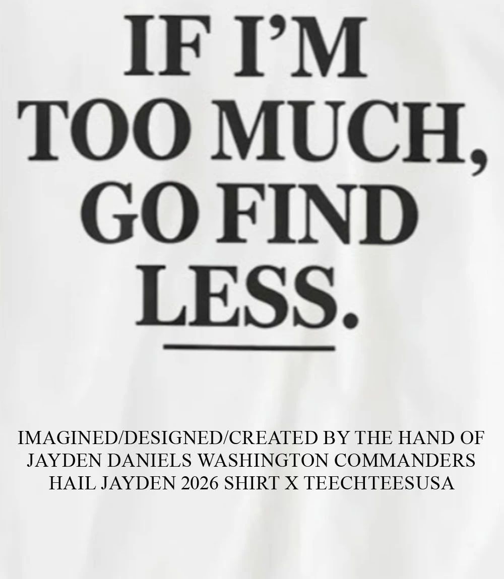 If Im too much go find less shirt Unisex T-shirt, Sweatshirt, Hoodie, Long Sleeve Tee - T-Shirt, Sweatshirt, Hoodie