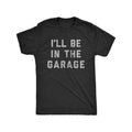 Funny Car Mechanic Dad Tee Mens I'll Be in The Garage T Shirt Unisex T-shirt, Sweatshirt, Hoodie, Long Sleeve Tee - T-Shirt, Sweatshirt, Hoodie