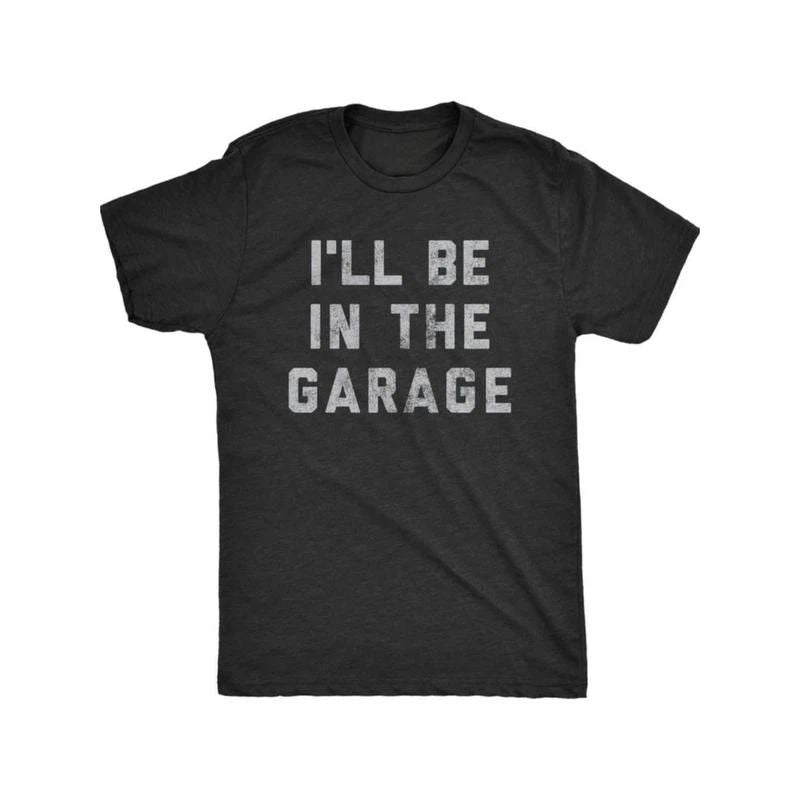 Funny Car Mechanic Dad Tee Mens I'll Be in The Garage T Shirt Unisex T-shirt, Sweatshirt, Hoodie, Long Sleeve Tee - T-Shirt, Sweatshirt, Hoodie