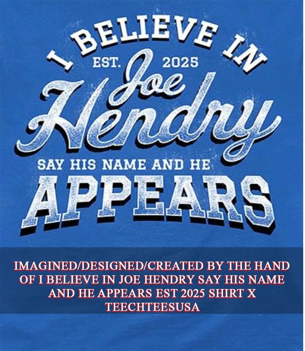 I believe in Joe Hendry say his name and he appears est 2025 shirt Unisex T-shirt, Sweatshirt, Hoodie, Long Sleeve Tee - T-Shirt, Sweatshirt, Hoodie