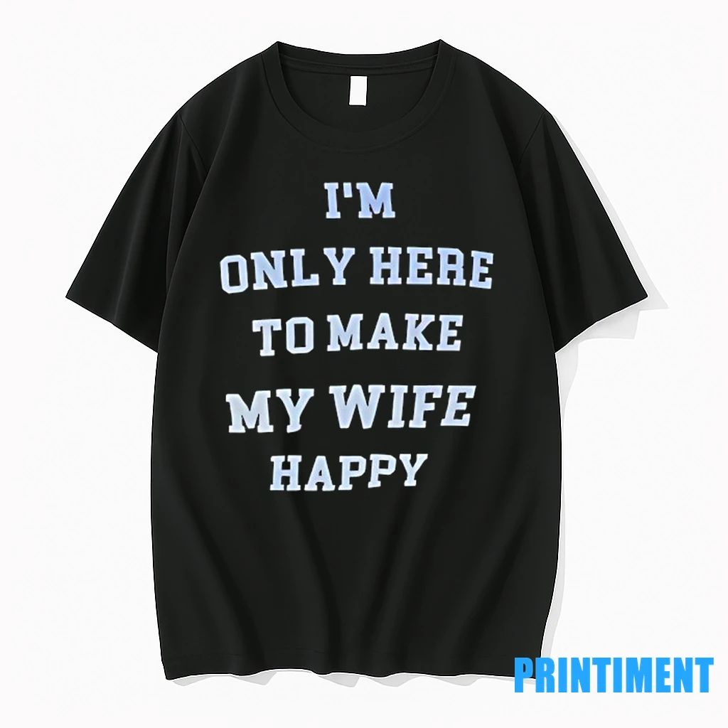 Im Only Here To Make My Wife Happy Tshirts Sweater Unisex T-shirt, Sweatshirt, Hoodie, Long Sleeve Tee - T-Shirt, Sweatshirt, Hoodie