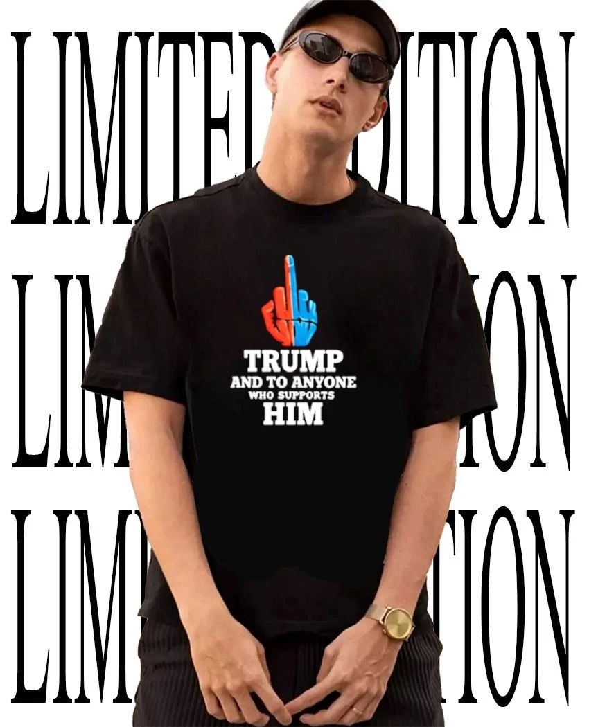 Trump and to anyone who supports him middle finger shirt Unisex T-shirt, Sweatshirt, Hoodie, Long Sleeve Tee - T-Shirt, Sweatshirt, Hoodie