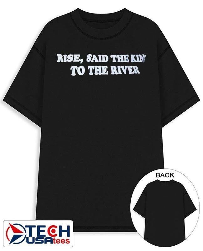 Rise said the king to the river shirt Unisex T-shirt, Sweatshirt, Hoodie, Long Sleeve Tee - T-Shirt, Sweatshirt, Hoodie