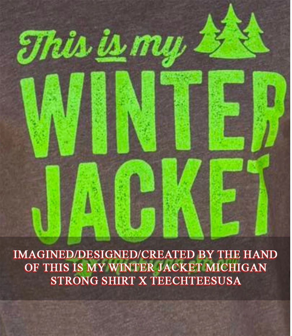 This is my Winter Jacket Michigan Strong shirt Unisex T-shirt, Sweatshirt, Hoodie, Long Sleeve Tee - T-Shirt, Sweatshirt, Hoodie