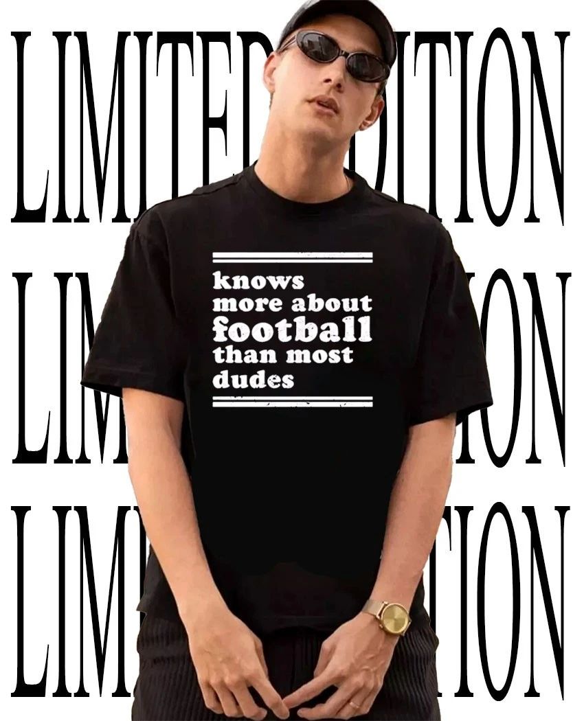 Knows more about football than most dudes shirt Unisex T-shirt, Sweatshirt, Hoodie, Long Sleeve Tee - T-Shirt, Sweatshirt, Hoodie
