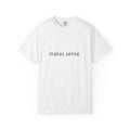 "Makes Sense." Funny T-Shirt - Comfort Colors 1717 Garment-Dyed Unisex T-shirt, Sweatshirt, Hoodie, Long Sleeve Tee - T-Shirt, Sweatshirt, Hoodie