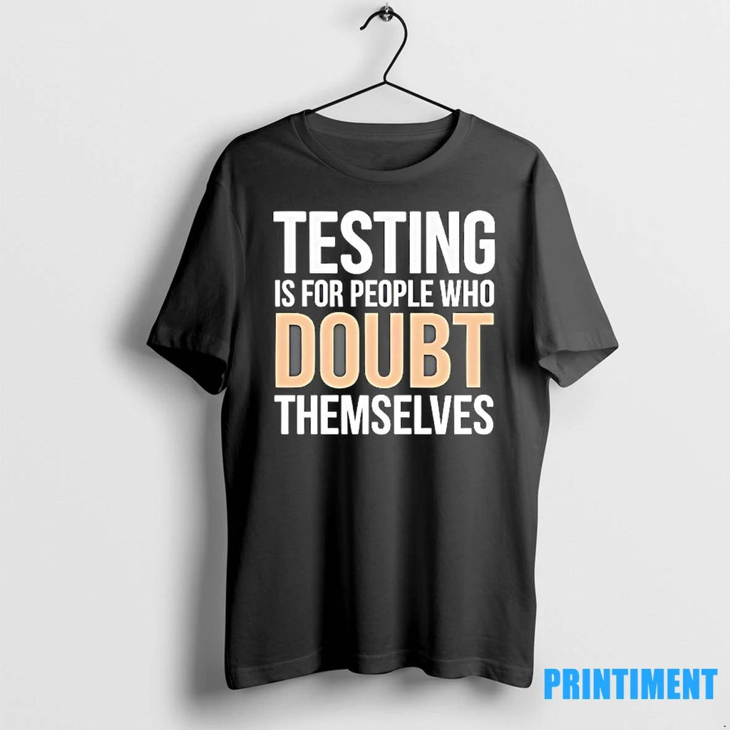 Testing Is For People Who Doubt Themselves Tshirts Sweater Unisex T-shirt, Sweatshirt, Hoodie, Long Sleeve Tee - T-Shirt, Sweatshirt, Hoodie
