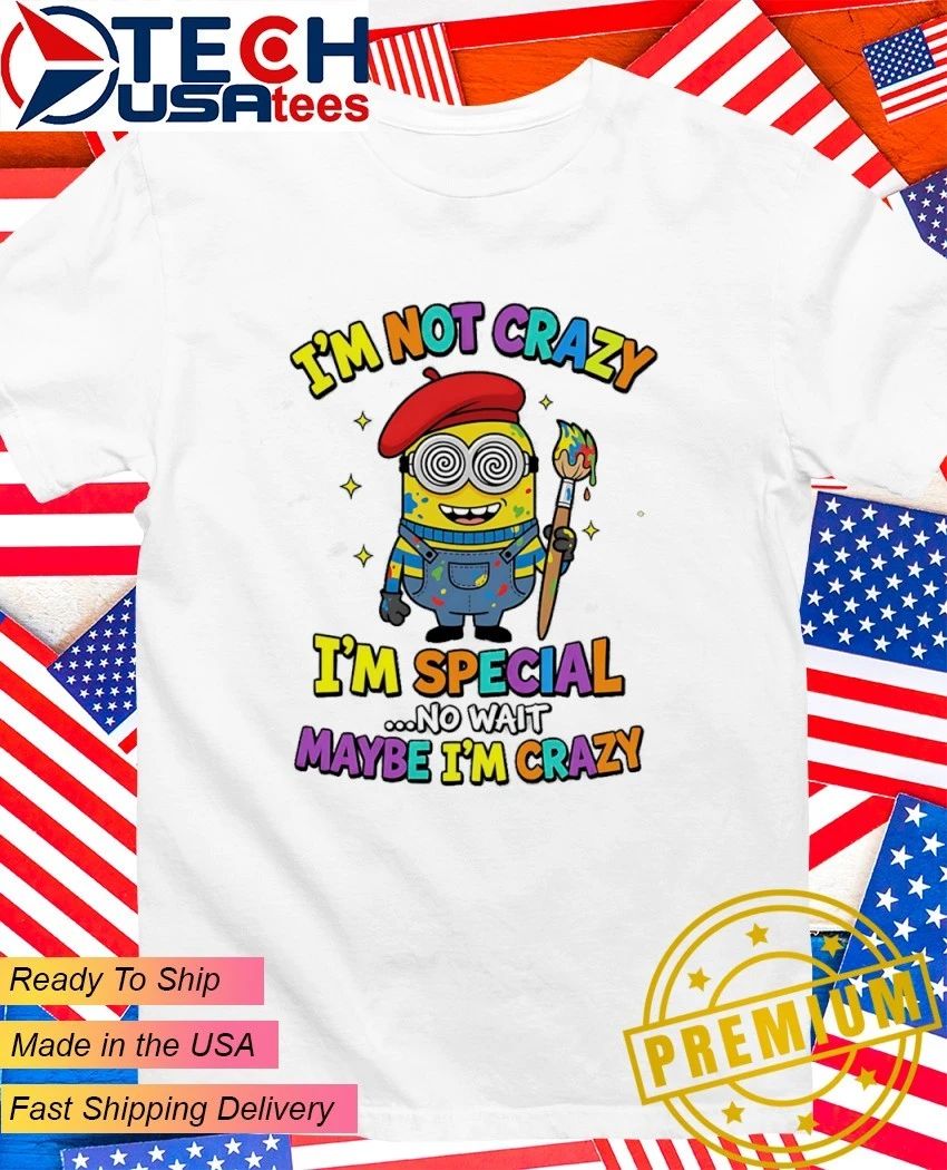 Minion Im not crazy Im special no wait maybe Im crazy shirt Unisex T-shirt, Sweatshirt, Hoodie, Long Sleeve Tee - T-Shirt, Sweatshirt, Hoodie