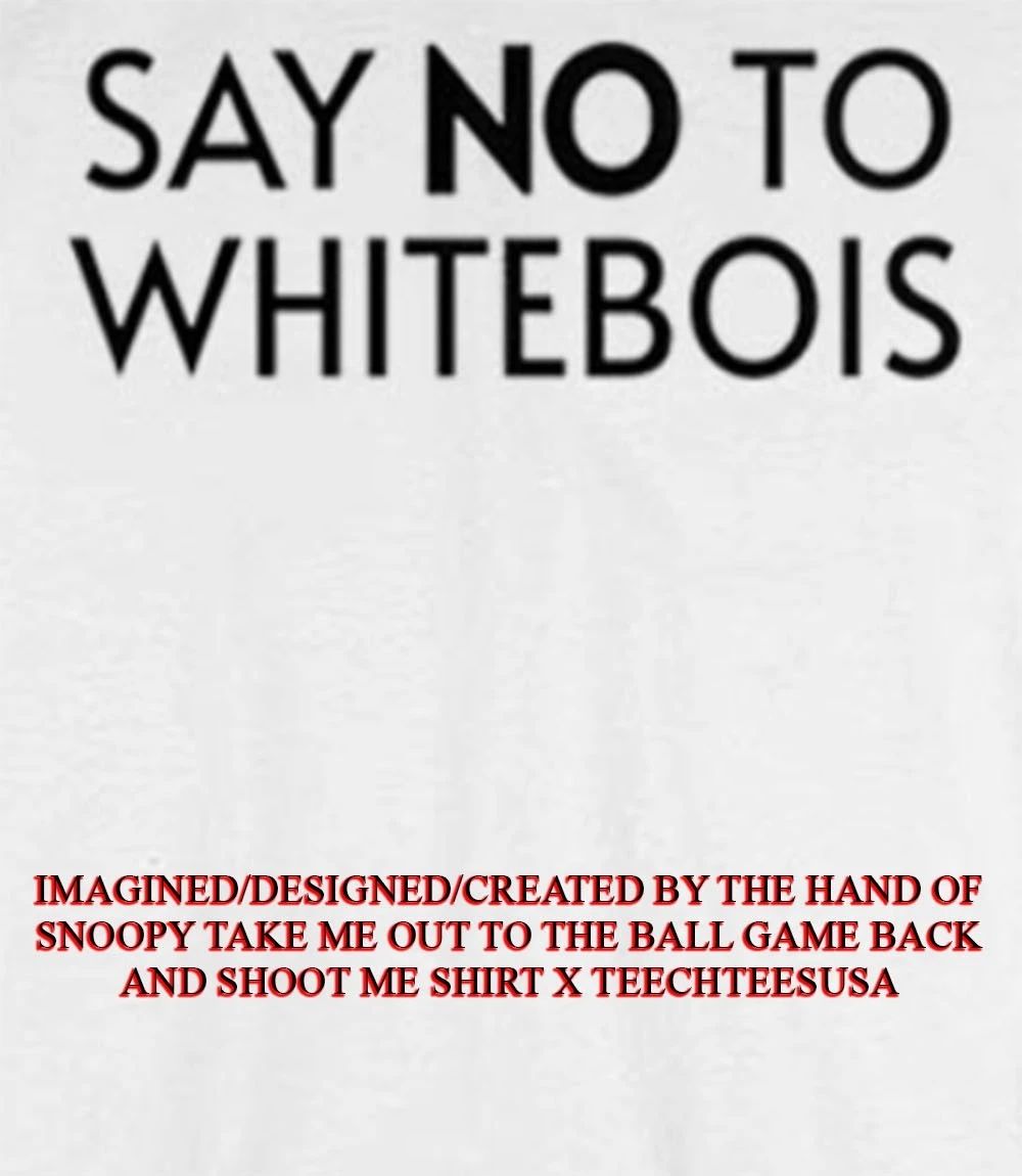 Say no to whitebois shirt Unisex T-shirt, Sweatshirt, Hoodie, Long Sleeve Tee - T-Shirt, Sweatshirt, Hoodie
