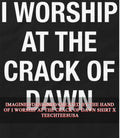 I worship at the crack of dawn shirt Unisex T-shirt, Sweatshirt, Hoodie, Long Sleeve Tee - T-Shirt, Sweatshirt, Hoodie