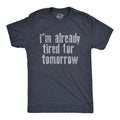 Mens Im Already Tired for Tomorrow T Shirt Funny Exhausted Sleepy Joke Tee for Unisex T-shirt, Sweatshirt, Hoodie, Long Sleeve Tee - T-Shirt, Sweatshirt, Hoodie