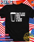 Thats cute now bring your peepaw a beer shirt Unisex T-shirt, Sweatshirt, Hoodie, Long Sleeve Tee - T-Shirt, Sweatshirt, Hoodie