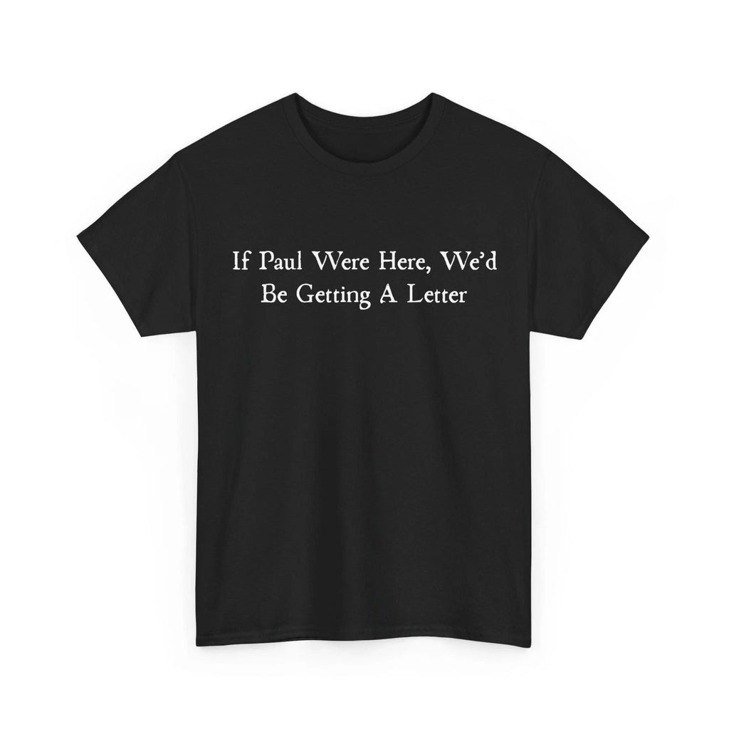 Sarcastic Saying Shirt, If Paul were Here We'd Be Getting A Letter T-Shirt Unisex T-shirt, Sweatshirt, Hoodie, Long Sleeve Tee - T-Shirt, Sweatshirt, Hoodie