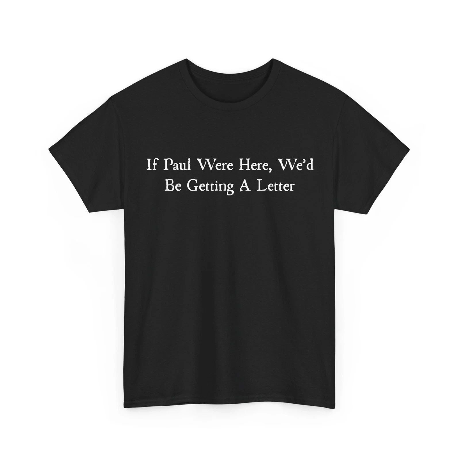 Sarcastic Saying Shirt, If Paul were Here We'd Be Getting A Letter T-Shirt Unisex T-shirt, Sweatshirt, Hoodie, Long Sleeve Tee - T-Shirt, Sweatshirt, Hoodie