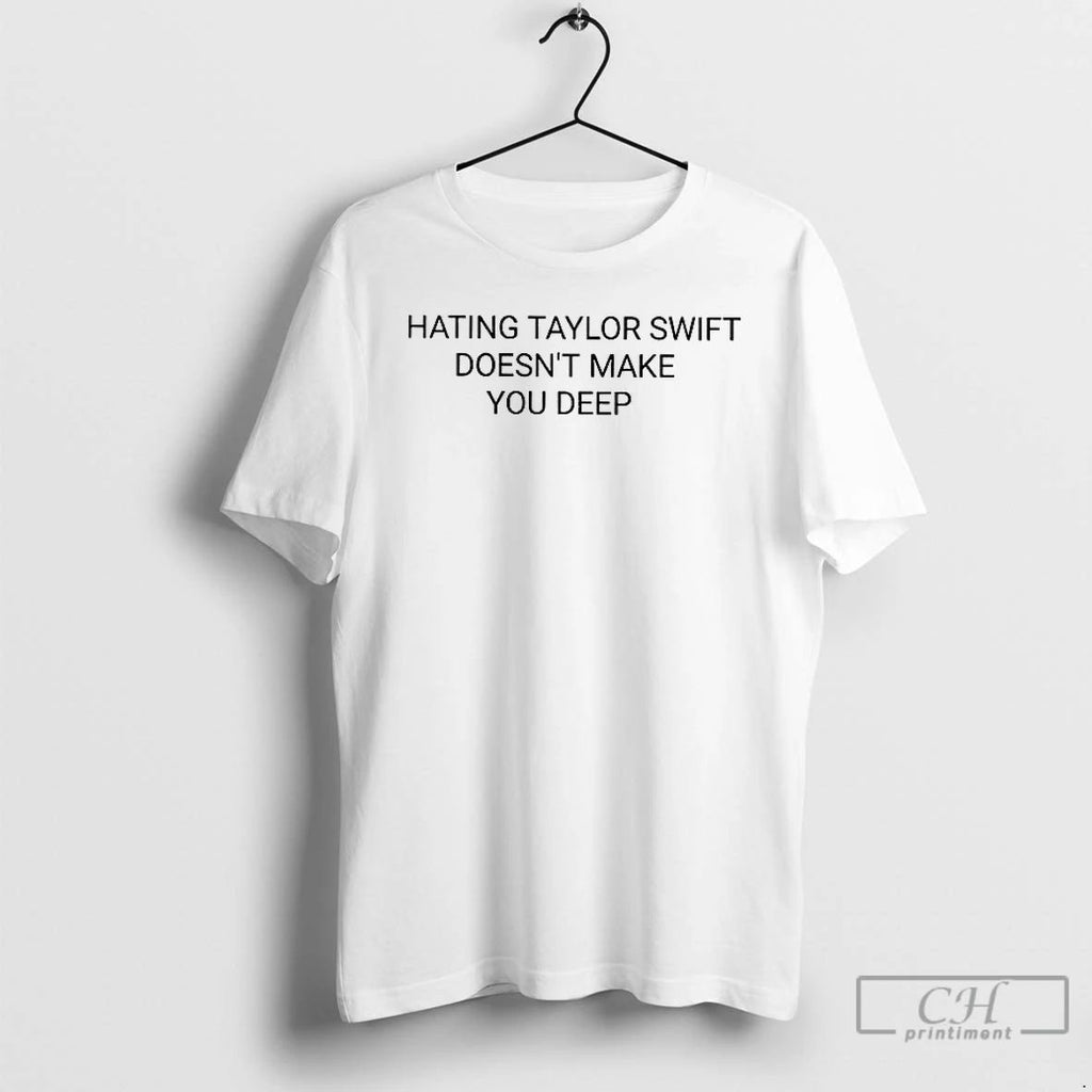 Classic Hating Taylor Doesnt Make You Deep T Shirts Unisex T-shirt, Sweatshirt, Hoodie, Long Sleeve Tee - T-Shirt, Sweatshirt, Hoodie