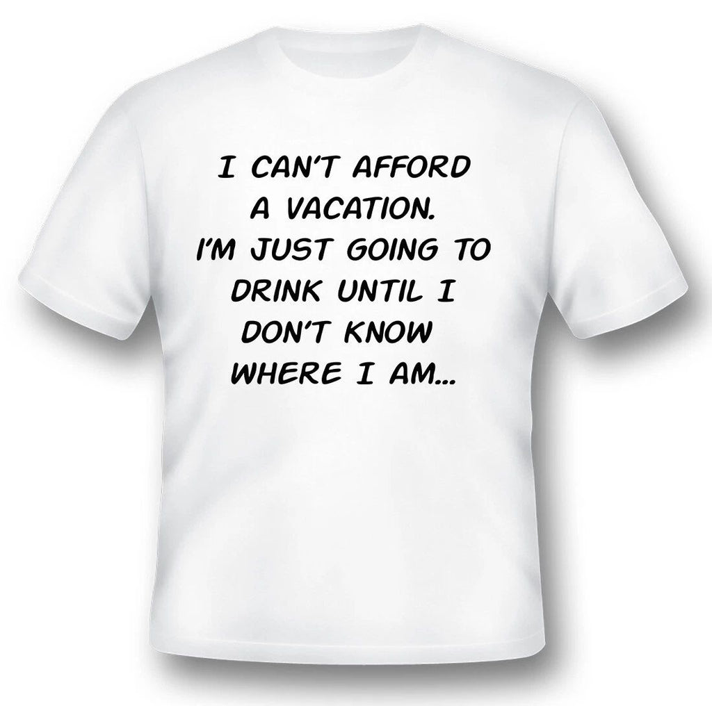 I cant afford a vacation drinking shirt humor funny black or white tee. Unisex T-shirt, Sweatshirt, Hoodie, Long Sleeve Tee - T-Shirt, Sweatshirt, Hoodie