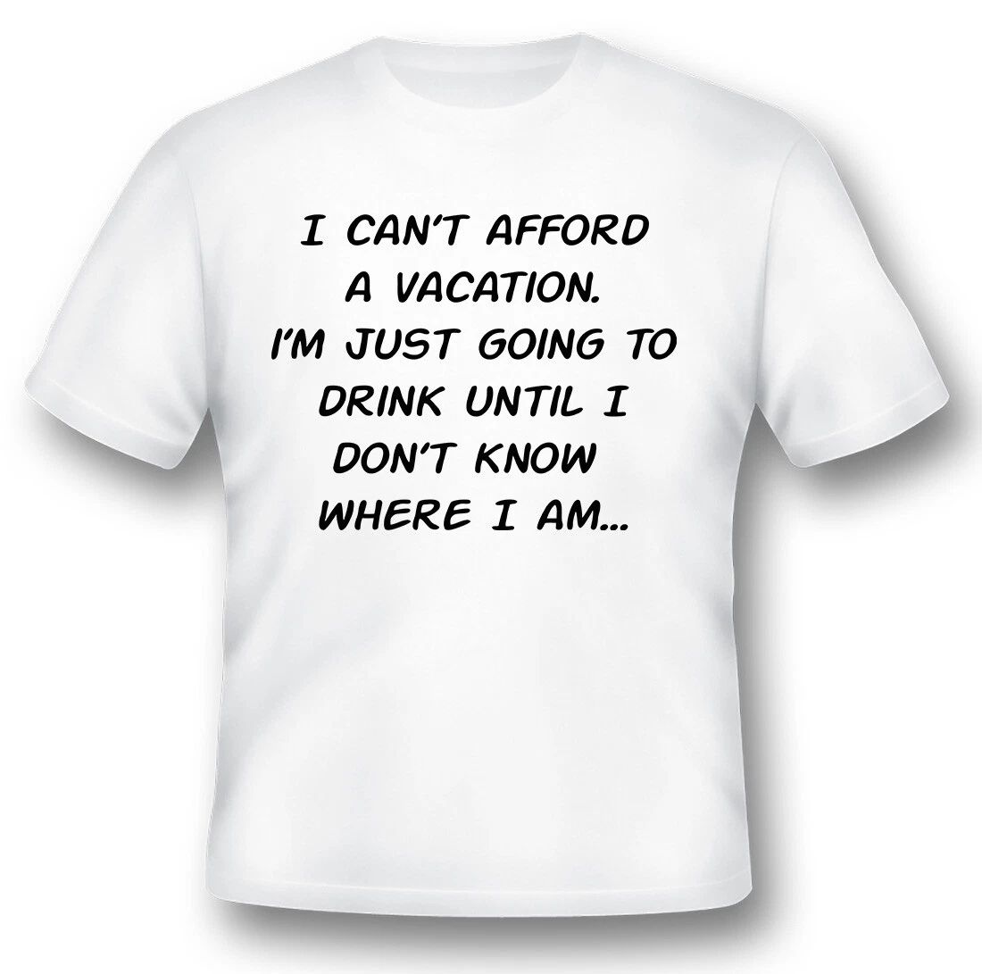 I cant afford a vacation drinking shirt humor funny black or white tee. Unisex T-shirt, Sweatshirt, Hoodie, Long Sleeve Tee - T-Shirt, Sweatshirt, Hoodie