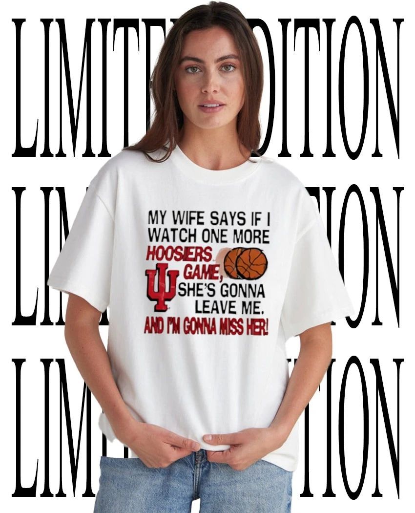 My wife says if I watch one more Hoosiers game shes gonna leave me shirt Unisex T-shirt, Sweatshirt, Hoodie, Long Sleeve Tee - T-Shirt, Sweatshirt, Hoodie