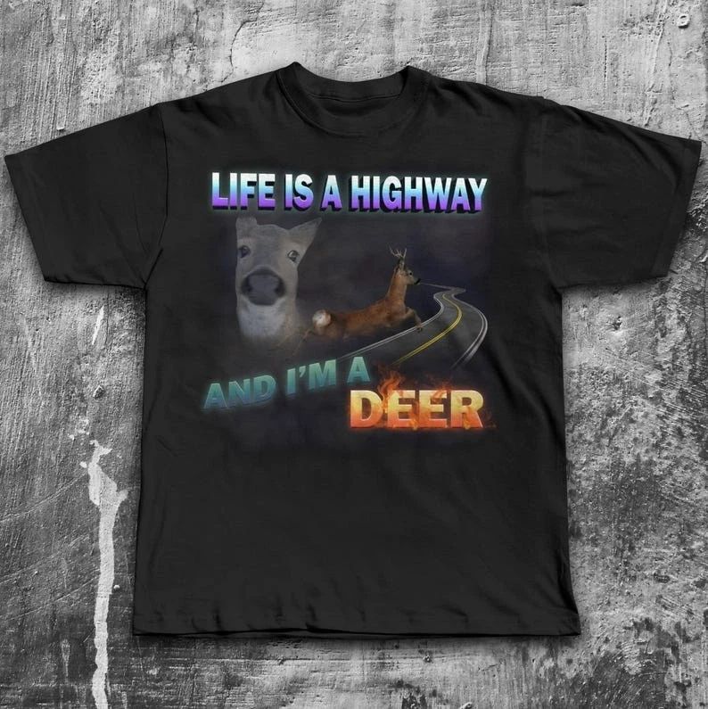 Life Is A Highway I Am A Deer Meme Shirt Dank Funny Goofy Ahh Graphic Tee Unisex T-shirt, Sweatshirt, Hoodie, Long Sleeve Tee - T-Shirt, Sweatshirt, Hoodie