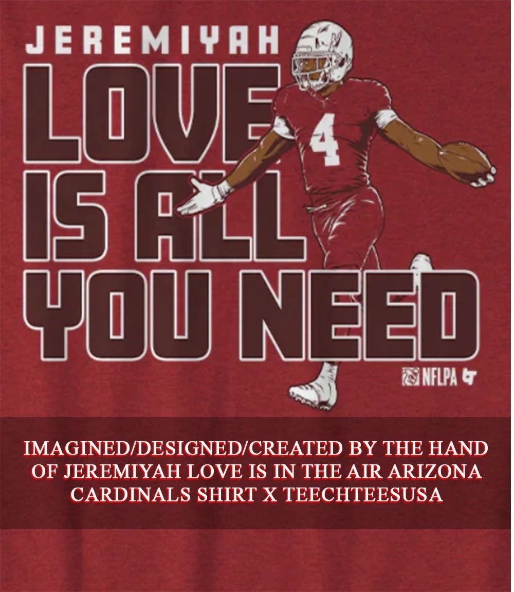 Jeremiyah Love is all you need Arizona Cardinals shirt Unisex T-shirt, Sweatshirt, Hoodie, Long Sleeve Tee - T-Shirt, Sweatshirt, Hoodie