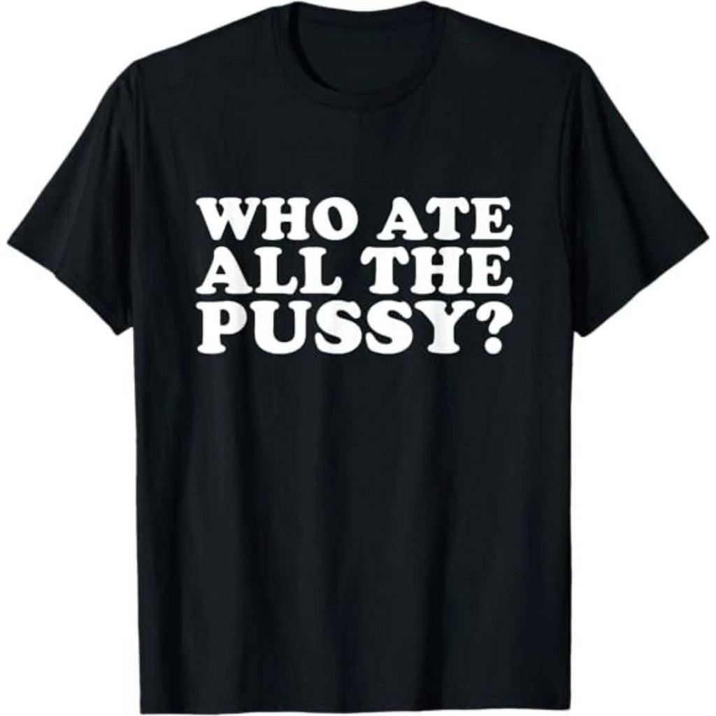 Who Ate All The Pussy Funny T-Shirt Unisex T-shirt, Sweatshirt, Hoodie, Long Sleeve Tee - T-Shirt, Sweatshirt, Hoodie
