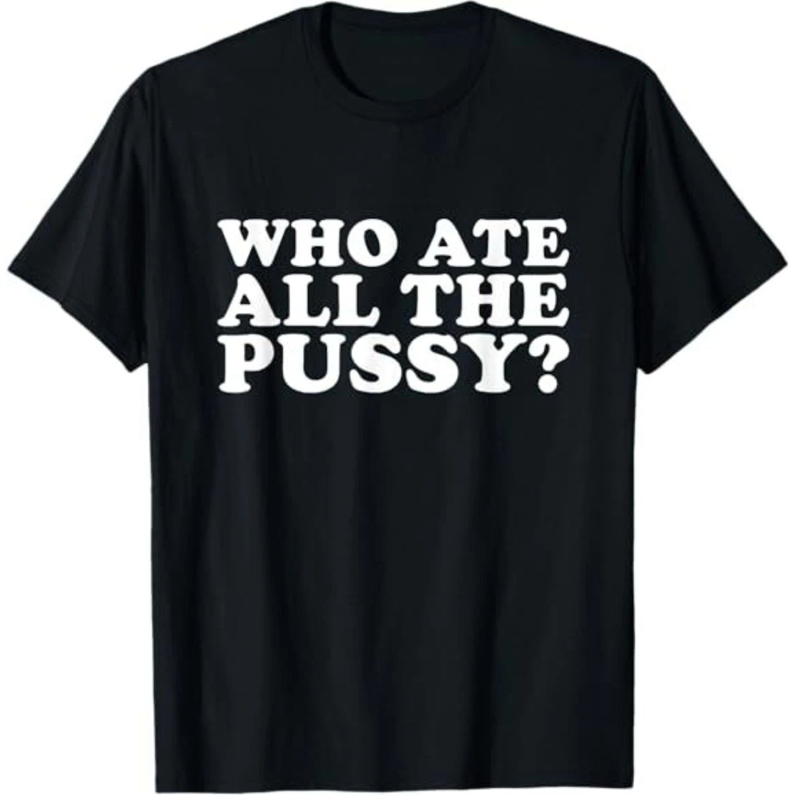 Who Ate All The Pussy Funny T-Shirt Unisex T-shirt, Sweatshirt, Hoodie, Long Sleeve Tee - T-Shirt, Sweatshirt, Hoodie
