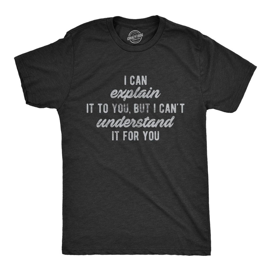 Mens I Can Explain It to You, But I Can't Understand It for You T Shirt Funny Unisex T-shirt, Sweatshirt, Hoodie, Long Sleeve Tee - T-Shirt, Sweatshirt, Hoodie